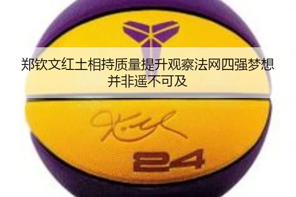 郑钦文红土相持质量提升观察法网四强梦想并非遥不可及